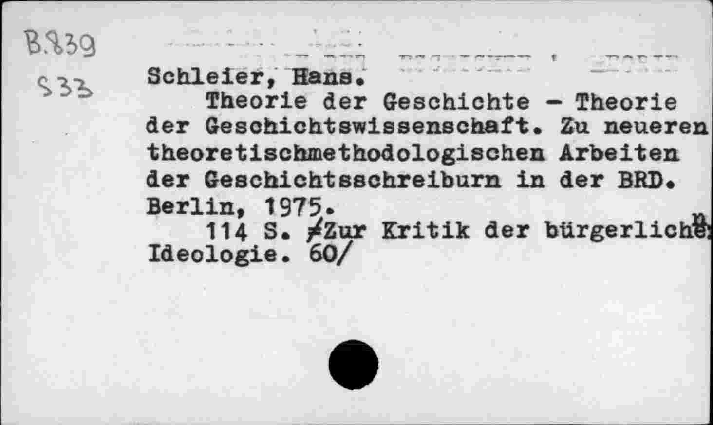 ﻿
Schleier, Hans.
Theorie der Geschichte — Theorie der Geschichtswissenschaft. Zu neueren theoretischmethodologischen Arbeiten der Geschichtsschreiburn in der BRD.
Berlin, 1975.
114 S. /Zur Kritik der Ideologie. 60/